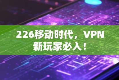 226移动时代，VPN新玩家必入！