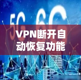 VPN断开自动恢复功能的问题可以通过以下步骤逐步排查和解决