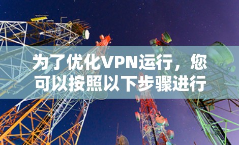 为了优化VPN运行，您可以按照以下步骤进行