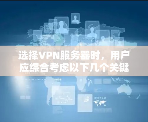 选择VPN服务器时，用户应综合考虑以下几个关键因素