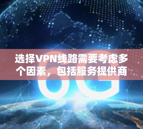 选择VPN线路需要考虑多个因素，包括服务提供商的安全性、稳定性、协议支持、网络质量以及用户的具体需求。以下是一些常见的VPN选择工具及其特点