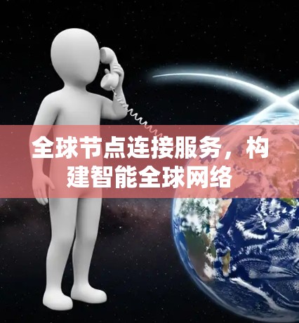全球节点连接服务，构建智能全球网络