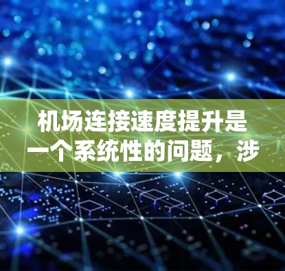 机场连接速度提升是一个系统性的问题，涉及技术和布局优化等多个方面。以下是一个逐步的解决方案