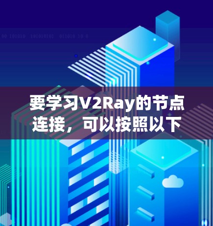 要学习V2Ray的节点连接，可以按照以下步骤进行