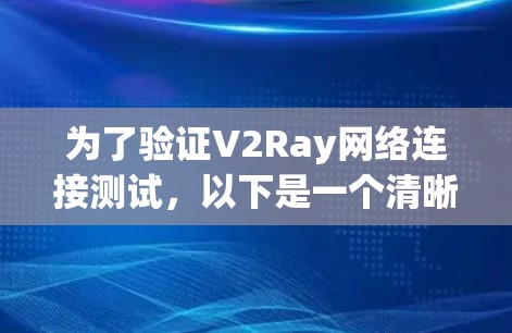 为了验证V2Ray网络连接测试，以下是一个清晰的步骤指南，确保您能够顺利进行测试