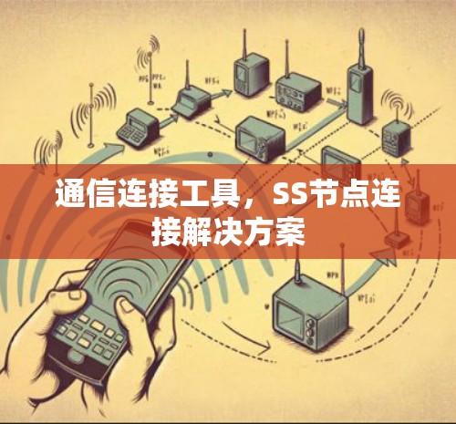 通信连接工具，SS节点连接解决方案