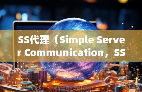 SS代理（Simple Server Communication，SS）是用于实时数据传输和处理的网络服务，常用于Web应用中。以下是SS代理使用指南的详细步骤