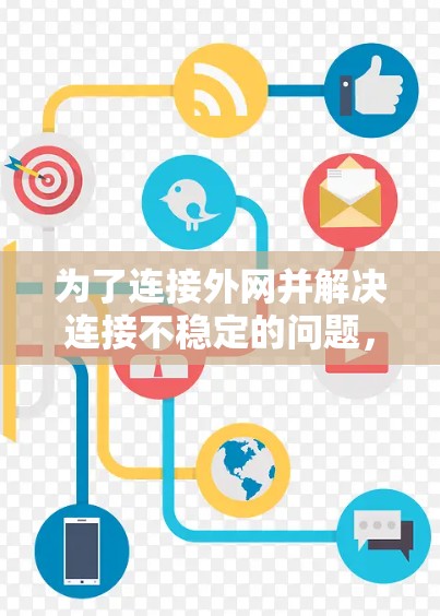 为了连接外网并解决连接不稳定的问题，可以按照以下步骤进行操作