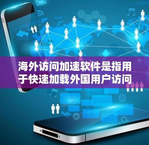 海外访问加速软件是指用于快速加载外国用户访问中国官方网站的功能工具。这些软件通常提供多种加速选项，帮助用户更快地访问中国官网。以下是从多个方面整理的信息，帮助您更好地了解这些软件