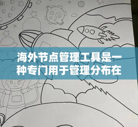 海外节点管理工具是一种专门用于管理分布在全球或不同国家之间的计算机节点的工具。这些节点可能包括服务器、组件、存储设备等。以下是对该工具的详细分析
