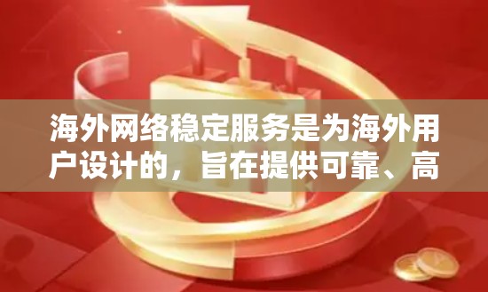 海外网络稳定服务是为海外用户设计的，旨在提供可靠、高效的网络连接，确保在海外工作、学习或生活中的稳定性。以下是一些常见的海外网络稳定服务类型，以及如何选择和使用它们