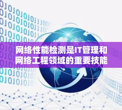 网络性能检测是IT管理和网络工程领域的重要技能，用于优化网络性能以提高用户体验和业务效率。以下是对网络性能检测的详细总结和步骤