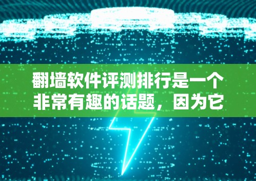 翻墙软件评测排行是一个非常有趣的话题，因为它涉及到软件的性能、功能、用户体验等方面。虽然我无法直接评测所有翻墙软件，但可以为你提供一些参考和建议，帮助你选择适合自己的工具