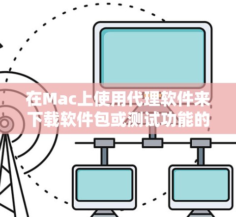 在Mac上使用代理软件来下载软件包或测试功能的步骤如下