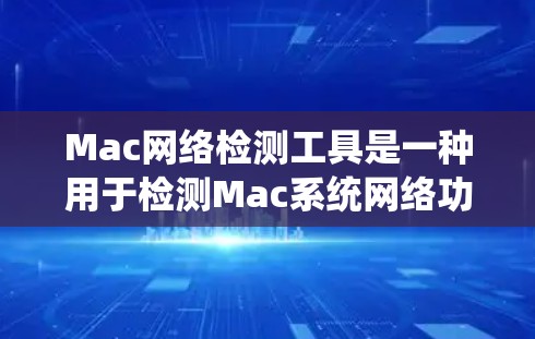 Mac网络检测工具是一种用于检测Mac系统网络功能的工具，帮助用户识别网络攻击、漏洞或异常活动。以下是详细的步骤说明