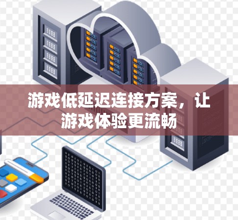 游戏低延迟连接方案，让游戏体验更流畅