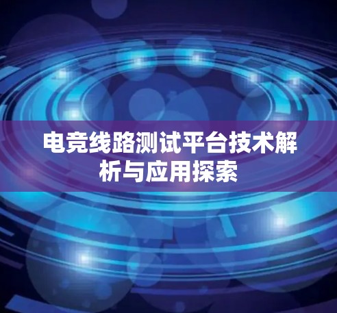 电竞线路测试平台技术解析与应用探索