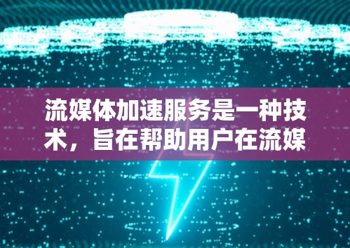 流媒体加速服务是一种技术，旨在帮助用户在流媒体平台上解决延迟问题。通过压缩视频、优化播放设置或使用特定的加速工具，用户可以将流媒体播放体验提升到更流畅、更舒适的水平