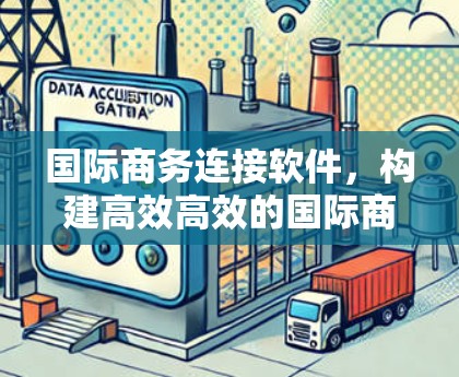 国际商务连接软件，构建高效高效的国际商业平台