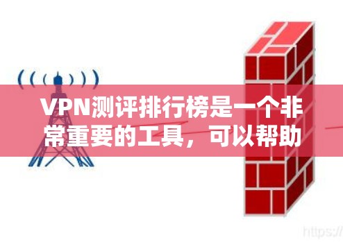 VPN测评排行榜是一个非常重要的工具，可以帮助用户快速了解不同VPN平台的优劣。以下是根据用户需求整理的VPN测评排行榜