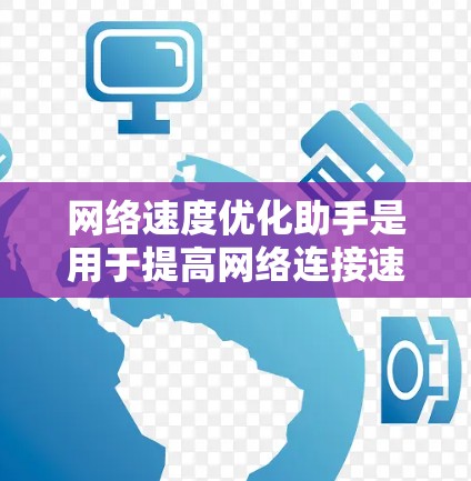 网络速度优化助手是用于提高网络连接速度的工具或方法。以下是一些常见的网络优化手段和工具