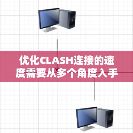 优化CLASH连接的速度需要从多个角度入手，确保各个方面的优化共同作用，以达到最佳效果。以下是具体的优化步骤和方法