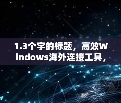 1.3个字的标题，高效Windows海外连接工具，助力海外数据流畅同步