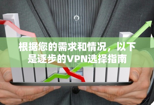 根据您的需求和情况，以下是逐步的VPN选择指南