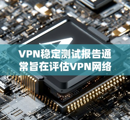 VPN稳定测试报告通常旨在评估VPN网络的稳定性、安全性以及可扩展性等关键性能指标。以下是关于VPN稳定测试报告的常见内容和分析