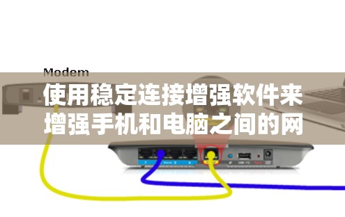 使用稳定连接增强软件来增强手机和电脑之间的网络连接是一个明智的步骤，尤其在需要稳定可靠连接的情况下。以下是详细的步骤和建议