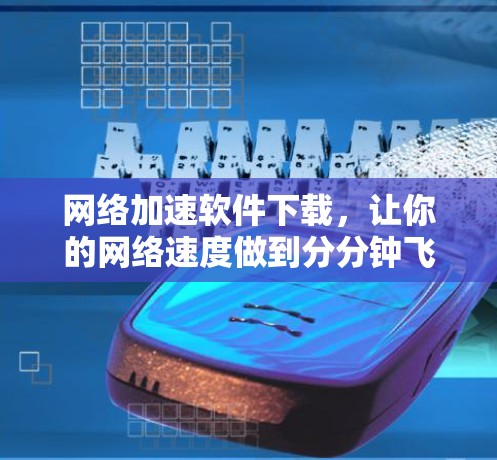网络加速软件下载，让你的网络速度做到分分钟飞起来