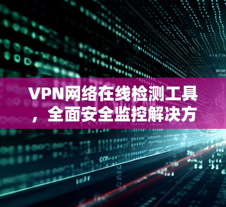 VPN网络在线检测工具，全面安全监控解决方案