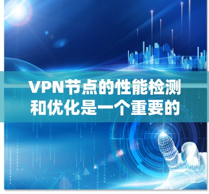 VPN节点的性能检测和优化是一个重要的步骤，尤其是对于那些需要在特定网络环境中运行的用户。以下是一些步骤和建议，帮助您检测和优化VPN节点的性能