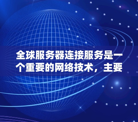 全球服务器连接服务是一个重要的网络技术，主要涉及连接到全球范围内的服务器，以支持多种应用场景，如Web开发、分布式系统和云服务。以下是对该服务的详细分析和总结