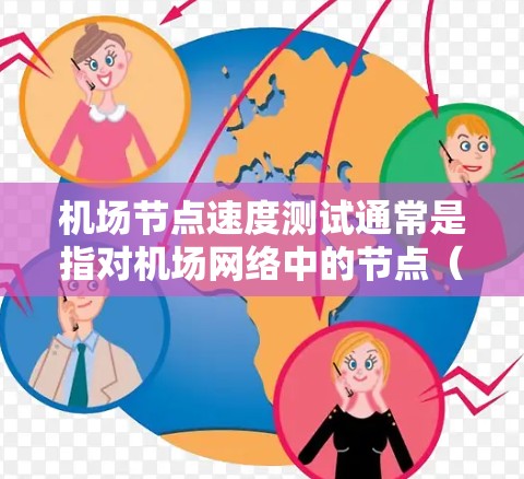 机场节点速度测试通常是指对机场网络中的节点（如路由器、交换机等）进行性能测试，以评估其连接速度和稳定性。以下是关于机场节点速度测试的一些关键点和步骤