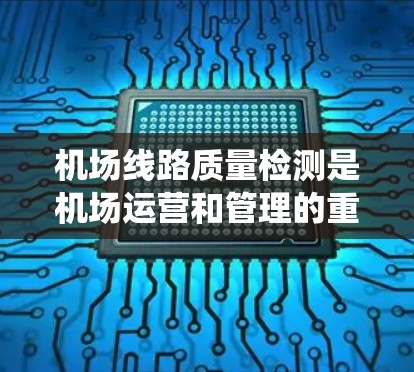 机场线路质量检测是机场运营和管理的重要环节，旨在确保机场设施、设备和系统的正常运行，保障旅客和员工的安全和舒适。以下是一些关于机场线路质量检测的详细信息
