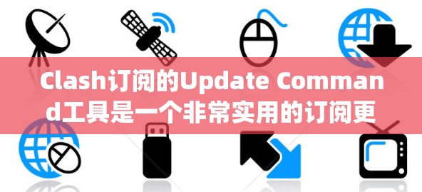 Clash订阅的Update Command工具是一个非常实用的订阅更新工具，可以帮助用户随时查看游戏的最新更新信息。以下是使用Update Command的基本步骤