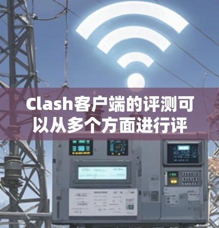 Clash客户端的评测可以从多个方面进行评估，包括性能、稳定性、用户体验、功能完善性等。以下是对Clash客户端的评测总结
