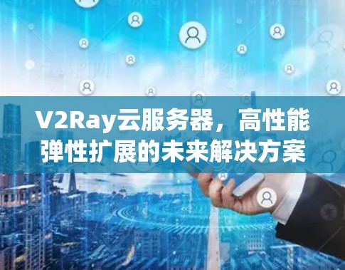 V2Ray云服务器，高性能弹性扩展的未来解决方案