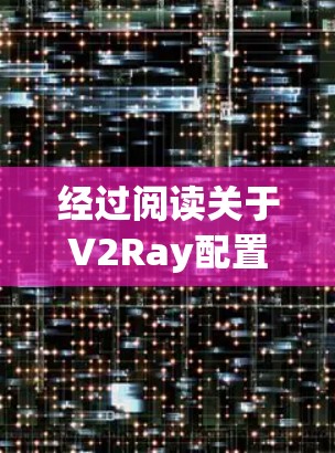 经过阅读关于V2Ray配置优化的教程，以下是我对教程内容的总结和反思