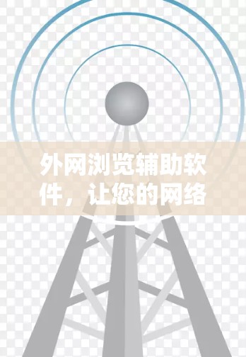外网浏览辅助软件，让您的网络访问更高效