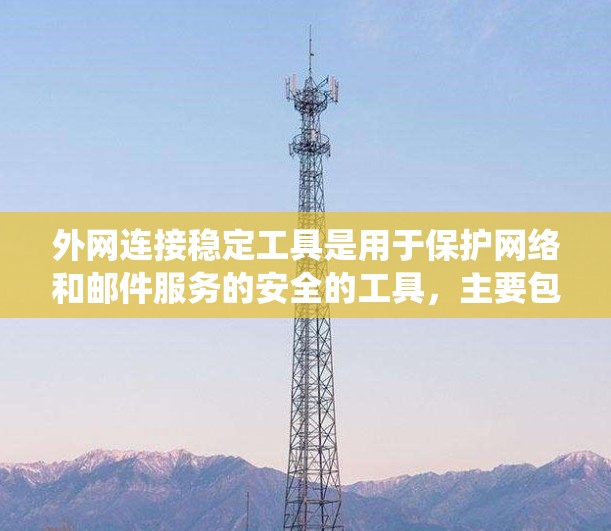 外网连接稳定工具是用于保护网络和邮件服务的安全的工具，主要包括防火墙、邮件服务器和远程服务器管理工具。以下是系统学习外网连接稳定工具的步骤