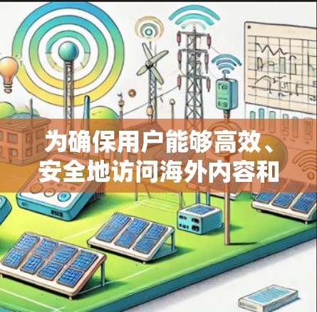 为确保用户能够高效、安全地访问海外内容和平台，以下是推荐的海外访问软件，按功能分类整理