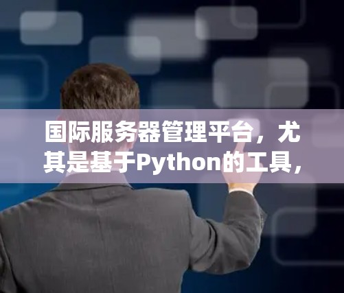 国际服务器管理平台，尤其是基于Python的工具，如PyPy和Jython，因其性能优化而备受关注。以下是对它们的详细分析和选择建议