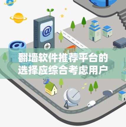 翻墙软件推荐平台的选择应综合考虑用户的具体需求和限制，以下是详细的总结