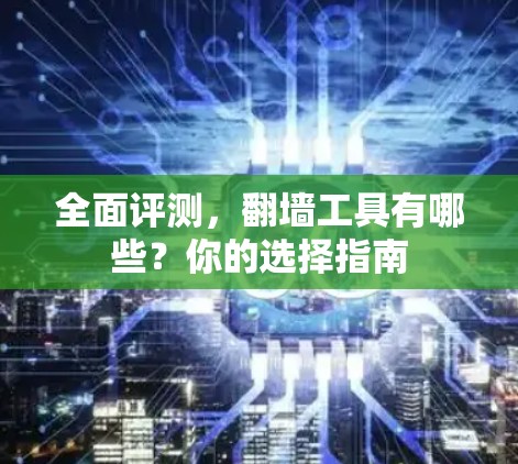 全面评测，翻墙工具有哪些？你的选择指南