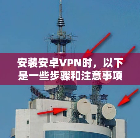 安装安卓VPN时，以下是一些步骤和注意事项，帮助你确保安全