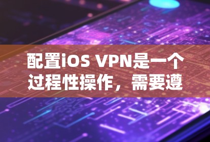 配置iOS VPN是一个过程性操作，需要遵循以下步骤来确保成功。以下是一个详细的教程指南