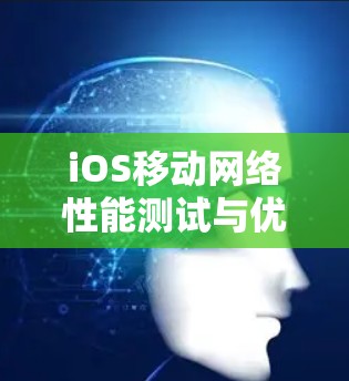 iOS移动网络性能测试与优化平台