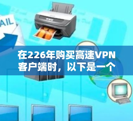 在226年购买高速VPN客户端时，以下是一个综合考虑的因素和推荐方案